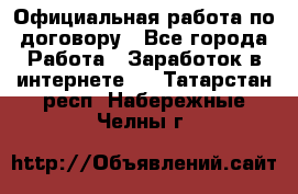 Официальная работа по договору - Все города Работа » Заработок в интернете   . Татарстан респ.,Набережные Челны г.